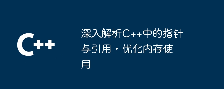 深入解析C++中的指针与引用,优化内存使用