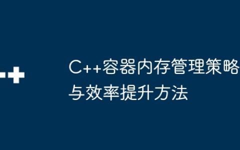 C++容器内存管理策略与效率提升方法
