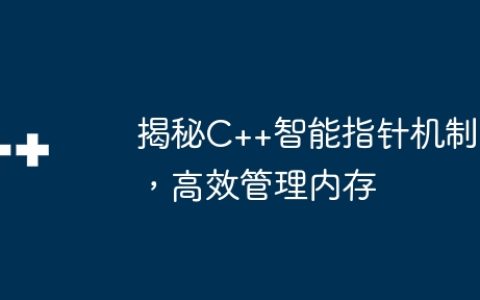 揭秘C++智能指针机制，高效管理内存