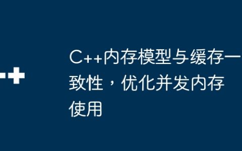 C++内存模型与缓存一致性，优化并发内存使用