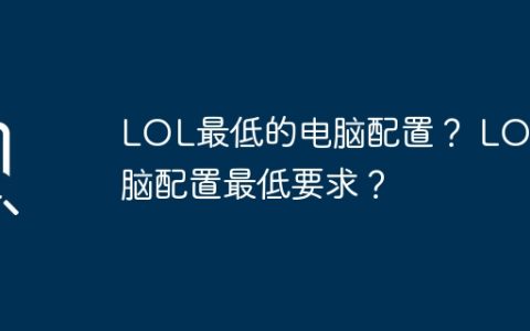 LOL最低的电脑配置？ LOL电脑配置最低要求？