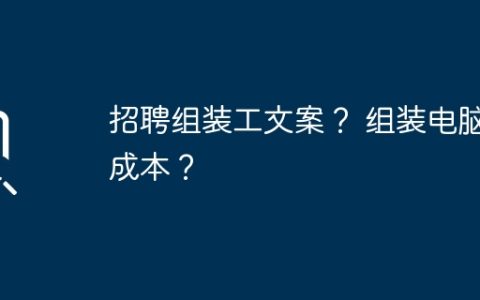 招聘组装工文案？ 组装电脑成本？