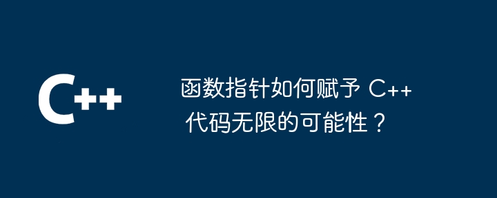 函数指针如何赋予 C++ 代码无限的可能性?