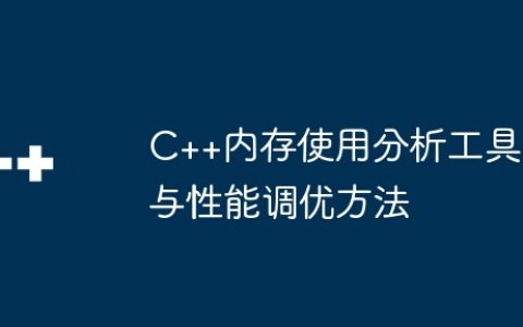 C++内存使用分析工具与性能调优方法