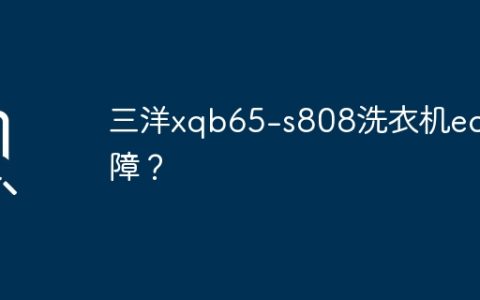 三洋xqb65-s808洗衣机ec故障？