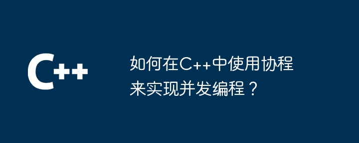 如何在c++中使用协程来实现并发编程?