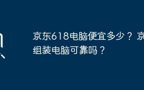 京东618电脑便宜多少？ 京东组装电脑可靠吗？
