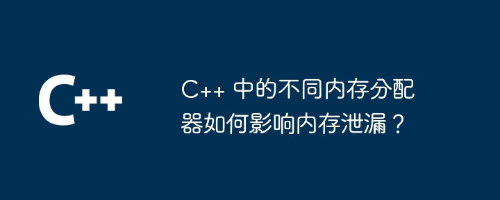 C++ 中的不同内存分配器如何影响内存泄漏?