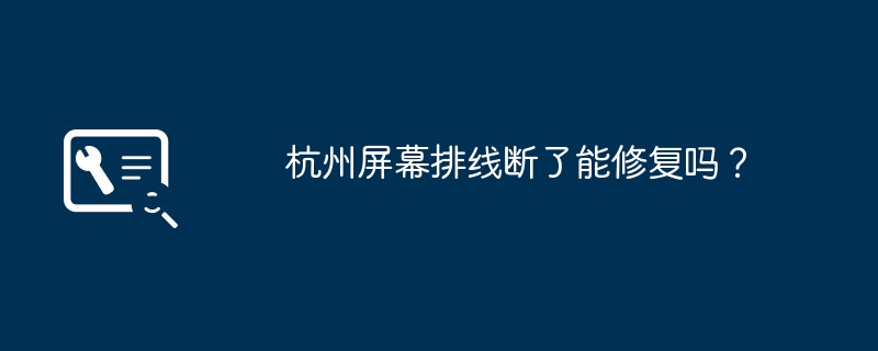 杭州屏幕排线断了能修复吗?