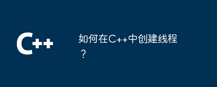 如何在C++中创建线程?
