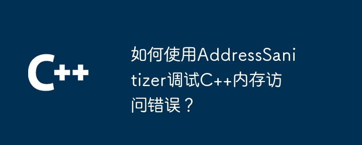 如何使用AddressSanitizer调试C++内存访问错误?