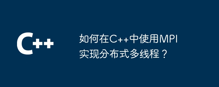 如何在C++中使用MPI实现分布式多线程?