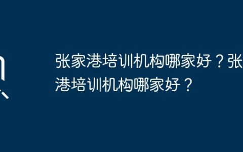 张家港培训机构哪家好？张家港培训机构哪家好？