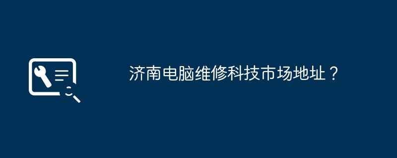 济南电脑维修科技市场地址?