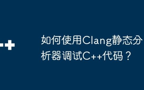 如何使用Clang静态分析器调试C++代码？
