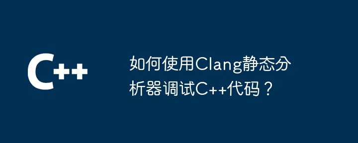 如何使用Clang静态分析器调试C++代码?