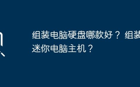 组装电脑硬盘哪款好？ 组装迷你电脑主机？