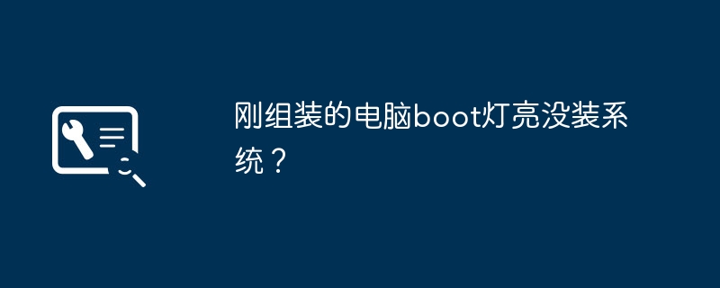 刚组装的电脑boot灯亮没装系统?