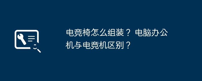 电竞椅怎么组装? 电脑办公机与电竞机区别?