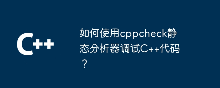 如何使用cppcheck静态分析器调试C++代码?