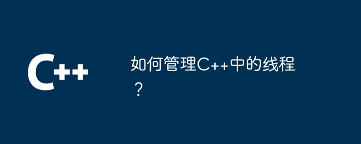 如何管理C++中的线程?