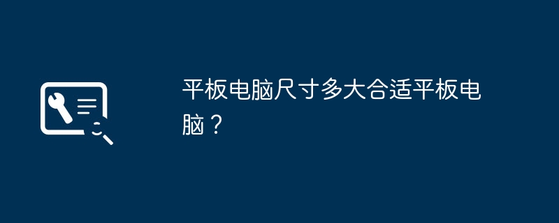 平板电脑尺寸多大合适平板电脑?