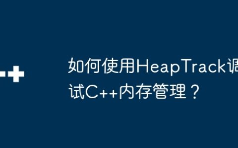 如何使用HeapTrack调试C++内存管理？
