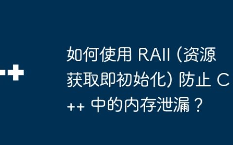 如何使用 RAII (资源获取即初始化) 防止 C++ 中的内存泄漏？