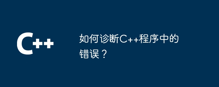 如何诊断C++程序中的错误?