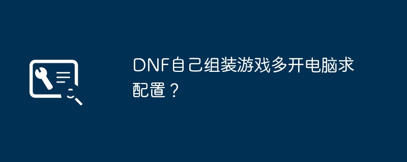 DNF自己组装游戏多开电脑求配置?