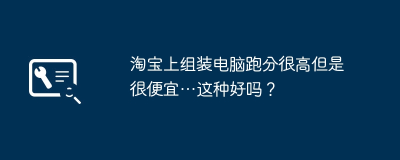 淘宝上组装电脑跑分很高但是很便宜…这种好吗?