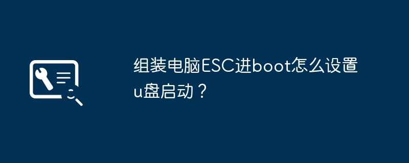 组装电脑ESC进boot怎么设置u盘启动?
