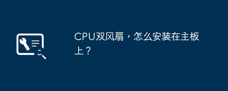 CPU双风扇,怎么安装在主板上?
