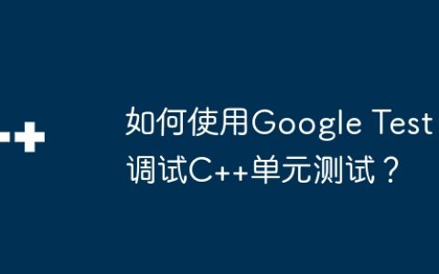 如何使用Google Test调试C++单元测试？