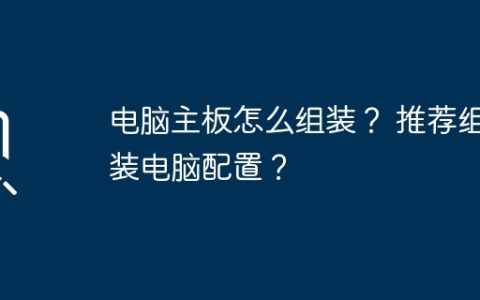 电脑主板怎么组装？ 推荐组装电脑配置？