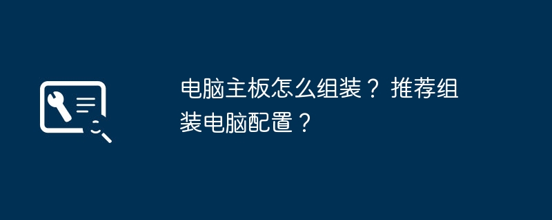 电脑主板怎么组装? 推荐组装电脑配置?
