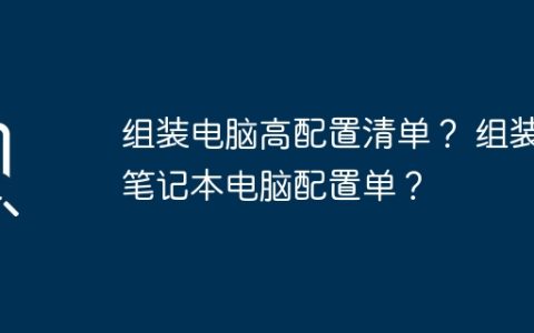 组装电脑高配置清单？ 组装笔记本电脑配置单？