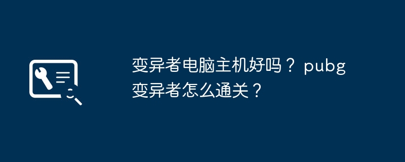 变异者电脑主机好吗? pubg变异者怎么通关?