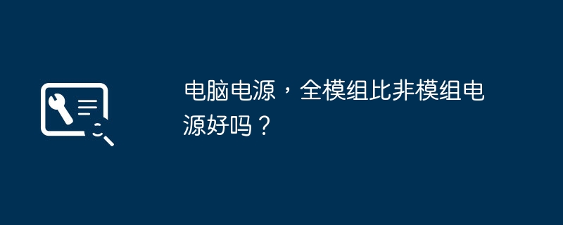 电脑电源,全模组比非模组电源好吗?