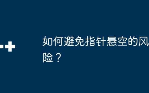 如何避免指针悬空的风险？