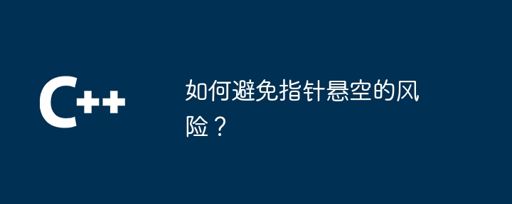 如何避免指针悬空的风险?