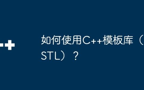 如何使用C++模板库（STL）？