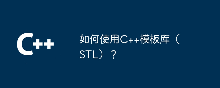 如何使用C++模板库(STL)?