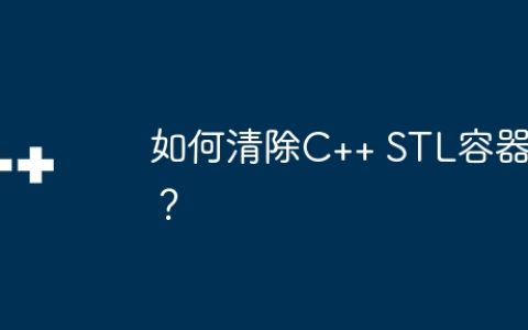 如何清除C++ STL容器？