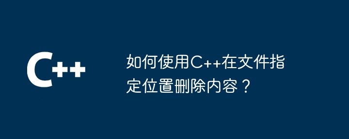 如何使用C++在文件指定位置删除内容?