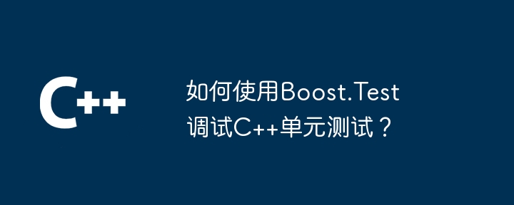 如何使用Boost.Test调试C++单元测试?
