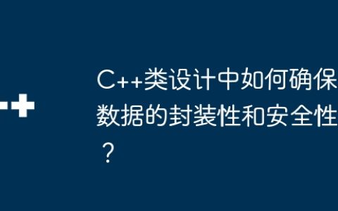 C++类设计中如何确保数据的封装性和安全性？