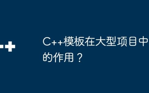 C++模板在大型项目中的作用？