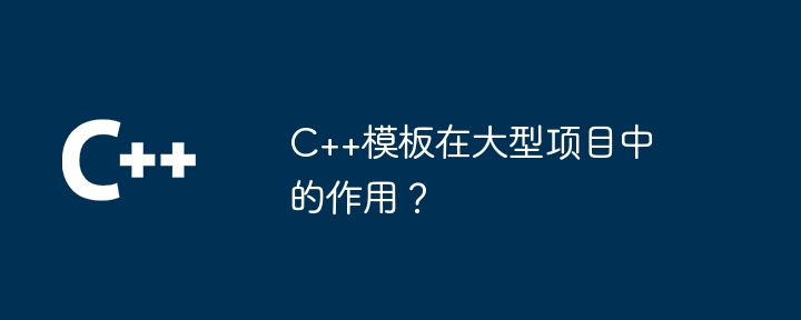 C++模板在大型项目中的作用?