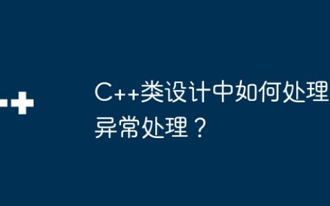 C++类设计中如何处理异常处理？